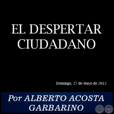 EL DESPERTAR CIUDADANO - Por ALBERTO ACOSTA GARBARINO - Domingo, 27 de Mayo de 2012